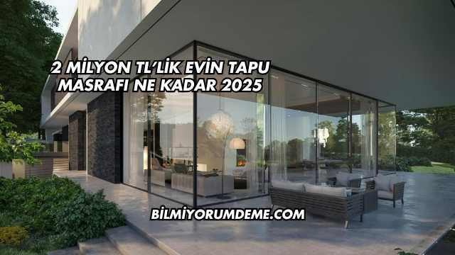 2 Milyon TL’lik Evin Tapu Masrafı Ne Kadar 2025