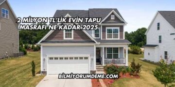 2 Milyon TL’lik Evin Tapu Masrafı Ne Kadar 2025