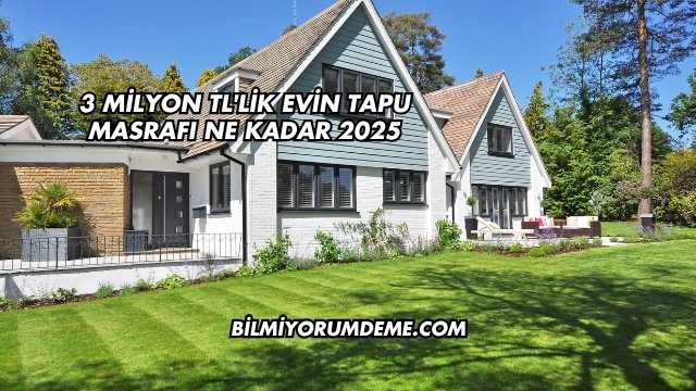 3 Milyon TL'lik Evin Tapu Masrafı Ne Kadar 2025