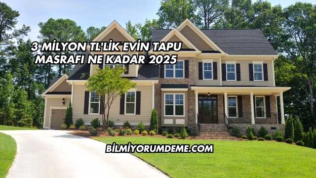 3 Milyon TL'lik Evin Tapu Masrafı Ne Kadar 2025