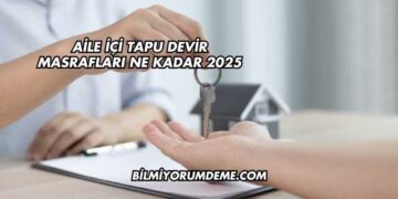 Aile İçi Tapu Devir Masrafları Ne Kadar 2025