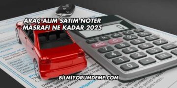 Araç Alım Satım Noter Masrafı Ne Kadar 2025
