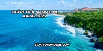 Bali'de Tatil Masrafı Ne Kadar 2025