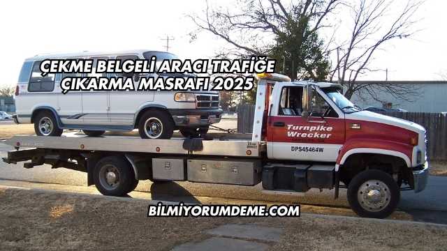 Çekme Belgeli Aracı Trafiğe Çıkarma Masrafı 2025