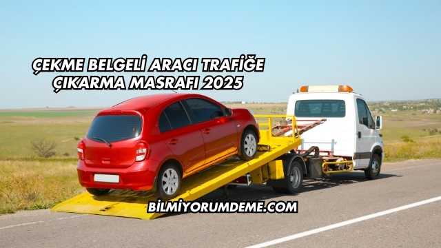 Çekme Belgeli Aracı Trafiğe Çıkarma Masrafı 2025