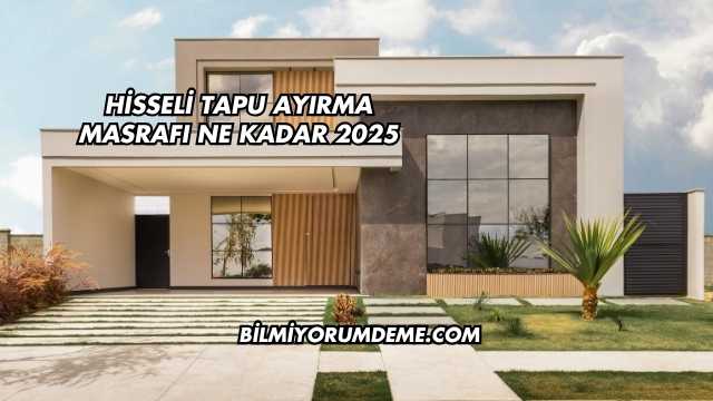 Hisseli Tapu Ayırma Masrafı Ne Kadar 2025