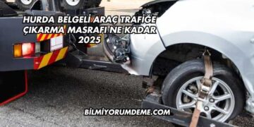 Hurda Belgeli Araç Trafiğe Çıkarma Masrafı Ne Kadar 2025