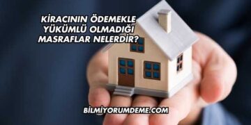 Kiracının Ödemekle Yükümlü Olmadığı Masraflar Nelerdir?