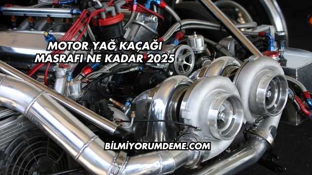 Motor Yağ Kaçağı Masrafı Ne Kadar 2025