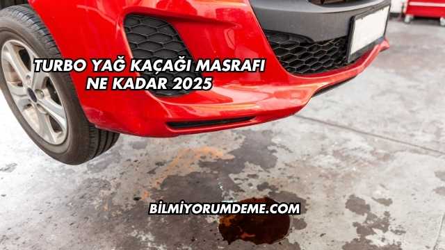 Turbo Yağ Kaçağı Masrafı Ne Kadar 2025