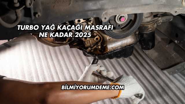 Turbo Yağ Kaçağı Masrafı Ne Kadar 2025
