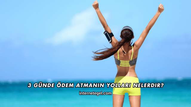 3 Günde Ödem Atmanın Yolları Nelerdir?