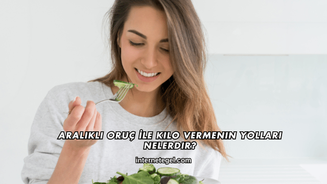 Aralıklı Oruç İle Kilo Vermenin Yolları Nelerdir?
