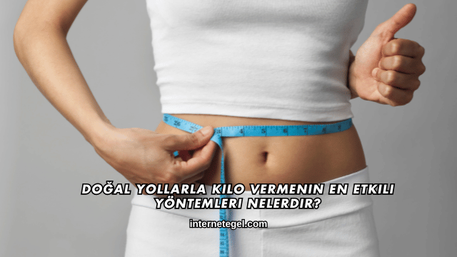 Doğal Yollarla Kilo Vermenin En Etkili Yöntemleri Nelerdir?