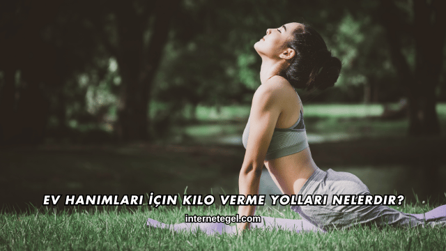 Ev Hanımları İçin Kilo Verme Yolları Nelerdir?