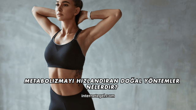 Metabolizmayı Hızlandıran Doğal Yöntemler Nelerdir?