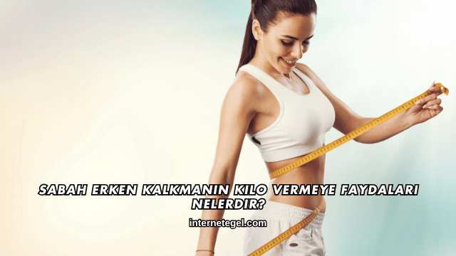 Sabah Erken Kalkmanın Kilo Vermeye Faydaları Nelerdir?