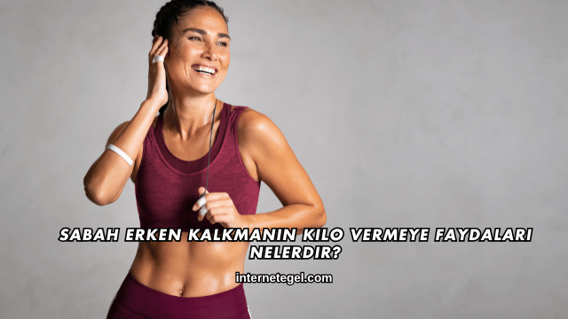 Sabah Erken Kalkmanın Kilo Vermeye Faydaları Nelerdir?