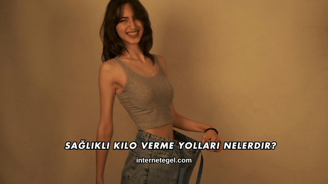 Sağlıklı Kilo Verme Yolları Nelerdir?