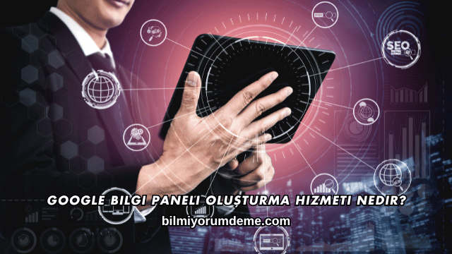 Google Bilgi Paneli Oluşturma Hizmeti Nedir?
