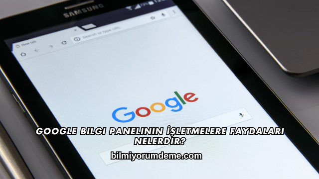 Google Bilgi Panelinin İşletmelere Faydaları Nelerdir?
