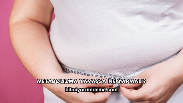 Metabolizma Yavaşsa Ne Yapmalı?