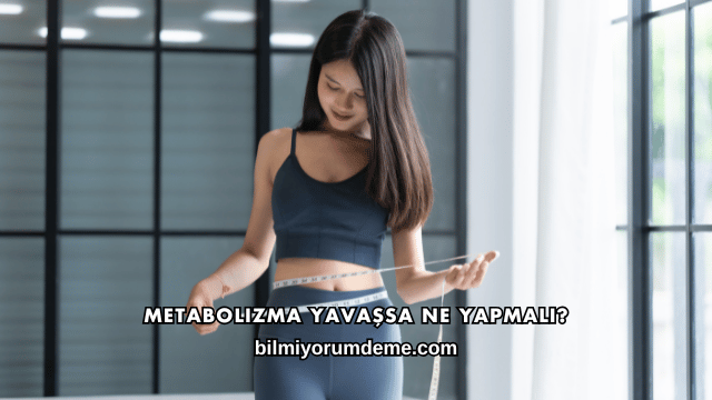 Metabolizma Yavaşsa Ne Yapmalı?